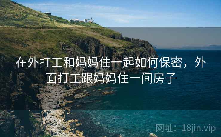 在外打工和妈妈住一起如何保密，外面打工跟妈妈住一间房子