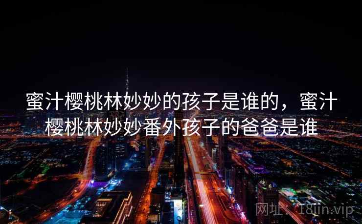 蜜汁樱桃林妙妙的孩子是谁的，蜜汁樱桃林妙妙番外孩子的爸爸是谁