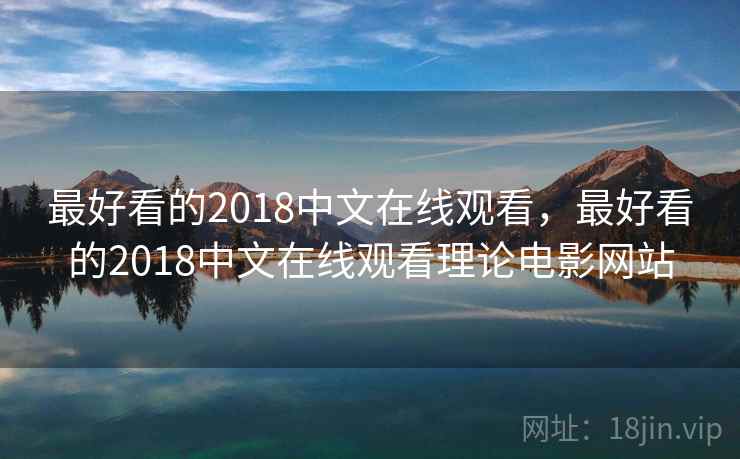 最好看的2018中文在线观看，最好看的2018中文在线观看理论电影网站