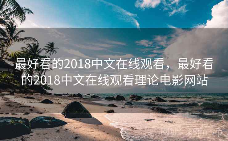 最好看的2018中文在线观看，最好看的2018中文在线观看理论电影网站