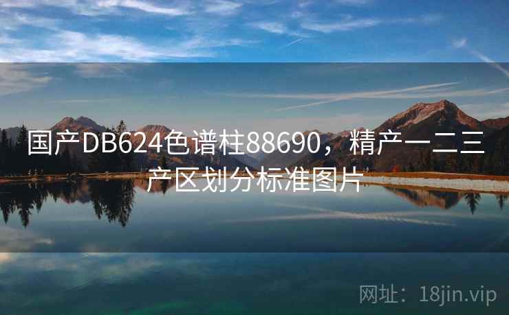 国产DB624色谱柱88690，精产一二三产区划分标准图片