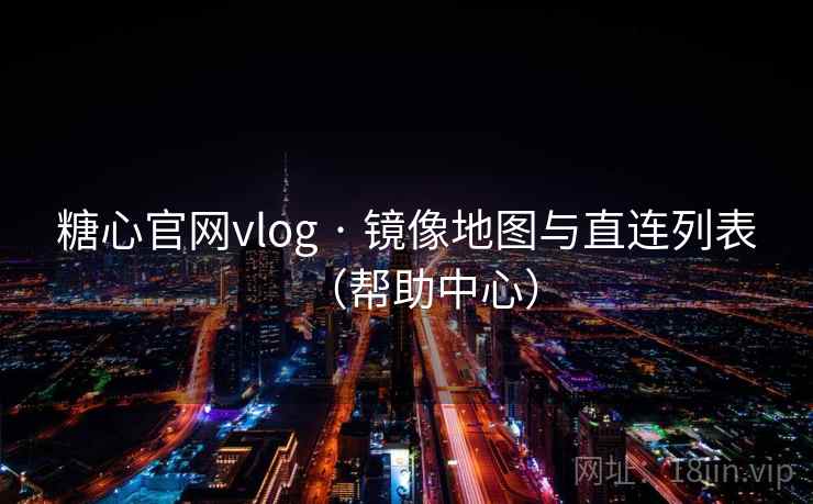 糖心官网vlog · 镜像地图与直连列表（帮助中心）