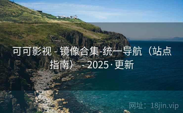 可可影视 - 镜像合集-统一导航(站点指南) - 2025·更新 可可影视 - 镜像合集-统一导航(站点指南) - 2025·更新