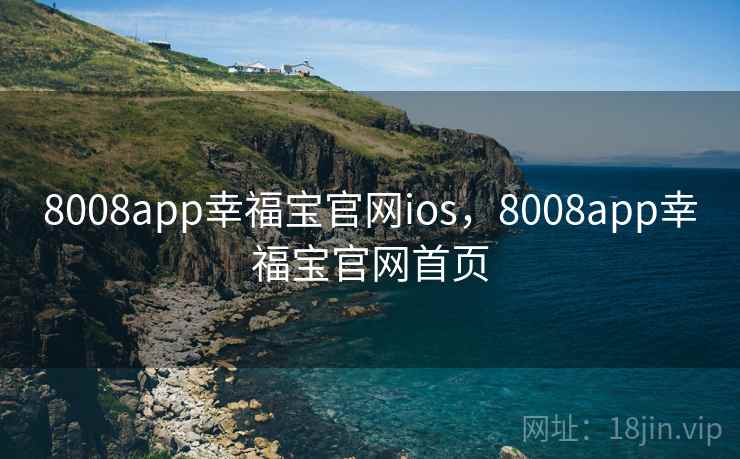 8008app幸福宝官网ios,8008app幸福宝官网首页 8008app幸福宝官网ios,8008app幸福宝官网首页