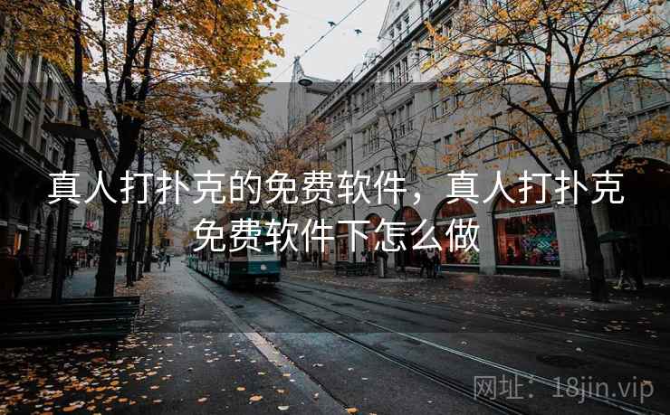 真人打扑克的免费软件,真人打扑克免费软件下怎么做 真人打扑克的免费软件,真人打扑克免费软件下怎么做