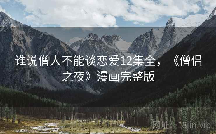 谁说僧人不能谈恋爱12集全，《僧侣之夜》漫画完整版