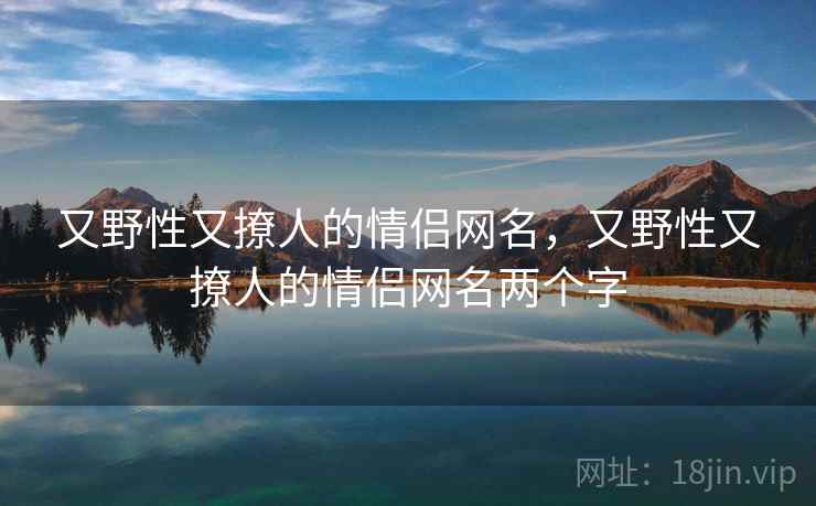 又野性又撩人的情侣网名，又野性又撩人的情侣网名两个字